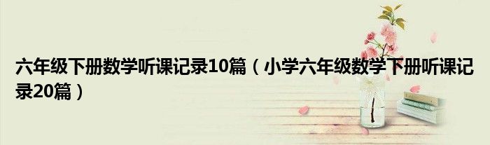 六年级下册数学听课记录10篇（小学六年级数学下册听课记录20篇）