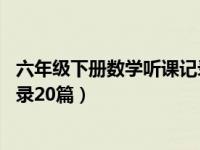 六年级下册数学听课记录10篇（小学六年级数学下册听课记录20篇）