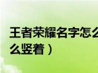 王者荣耀名字怎么竖着教学（王者荣耀名字怎么竖着）