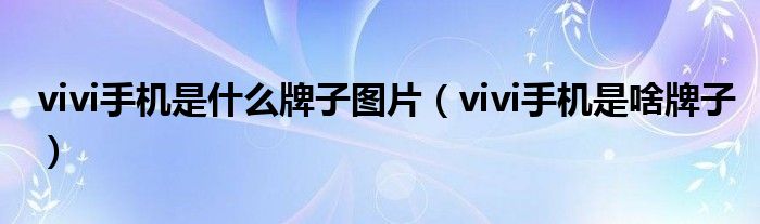 vivi手机是什么牌子图片（vivi手机是啥牌子）