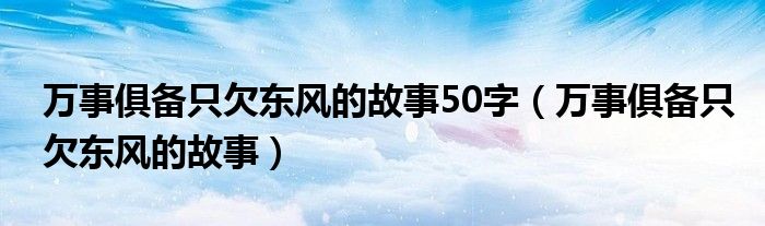 万事俱备只欠东风的故事50字（万事俱备只欠东风的故事）