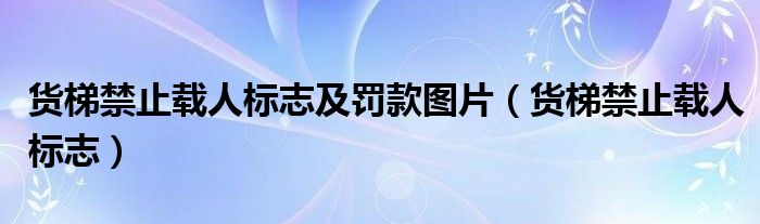 货梯禁止载人标志及罚款图片（货梯禁止载人标志）