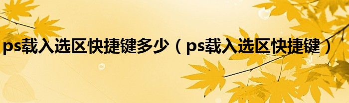 ps载入选区快捷键多少（ps载入选区快捷键）