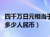 四千万日元相当于多少人民币（四千万日元是多少人民币）