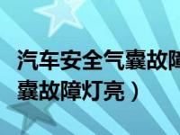 汽车安全气囊故障灯亮了怎么办（汽车安全气囊故障灯亮）