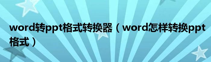 word转ppt格式转换器（word怎样转换ppt格式）