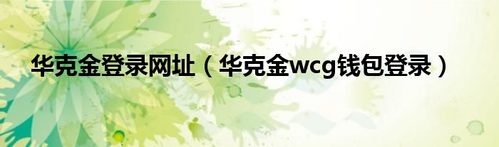 华克金登录网址（华克金wcg钱包登录）