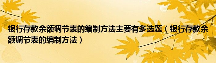 银行存款余额调节表的编制方法主要有多选题（银行存款余额调节表的编制方法）