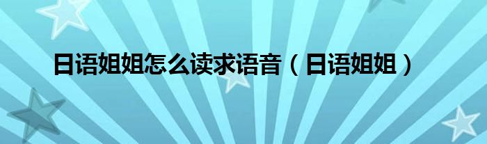 日语姐姐怎么读求语音（日语姐姐）