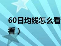 60日均线怎么看是什么颜色（60日均线怎么看）