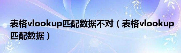 表格vlookup匹配数据不对（表格vlookup匹配数据）