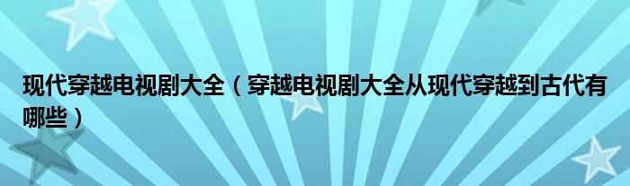 现代穿越电视剧大全（穿越电视剧大全从现代穿越到古代有哪些）