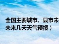 全国主要城市、县市未来天气预报（全国主要城市县当天和未来几天天气预报）