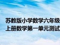 苏教版小学数学六年级上册第一单元测试卷（苏教版六年级上册数学第一单元测试卷）