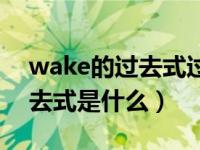 wake的过去式过去分词怎么读（wake的过去式是什么）