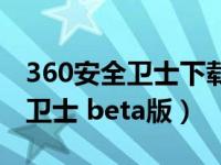 360安全卫士下载官方下载电脑版（360安全卫士 beta版）