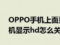 OPPO手机上面显示HD怎么关闭（oppo手机显示hd怎么关闭）