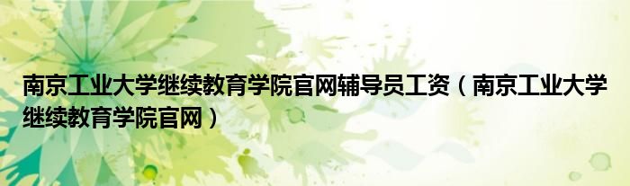 南京工业大学继续教育学院官网辅导员工资（南京工业大学继续教育学院官网）