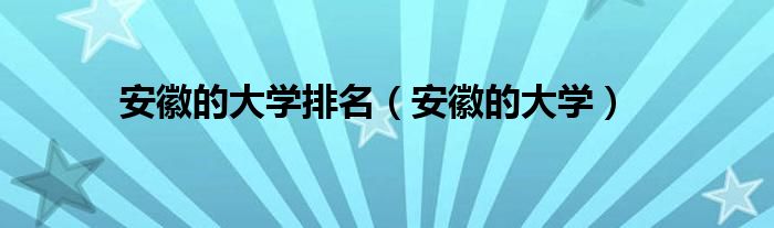 安徽的大学排名（安徽的大学）