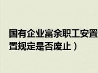 国有企业富余职工安置规定是否失效（国有企业富余职工安置规定是否废止）