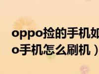 oppo捡的手机如何刷机怎么刷机（捡的oppo手机怎么刷机）