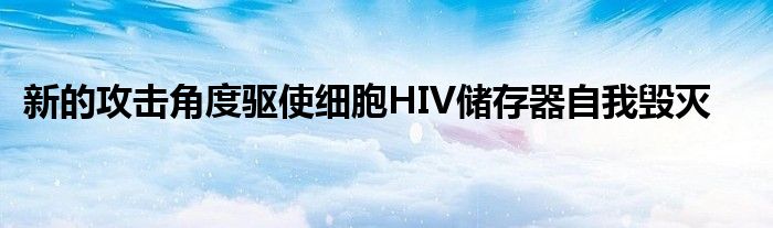 新的攻击角度驱使细胞HIV储存器自我毁灭