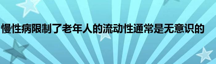 慢性病限制了老年人的流动性通常是无意识的