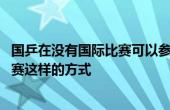 国乒在没有国际比赛可以参加的情况下 选择了举办奥运模拟赛这样的方式