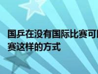 国乒在没有国际比赛可以参加的情况下 选择了举办奥运模拟赛这样的方式